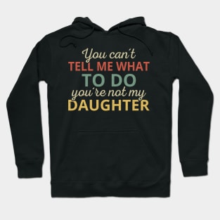 You Can't Tell Me What To Do You're Not My Daughter I Hoodie